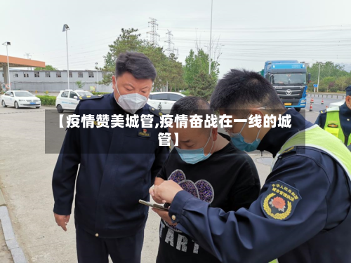 【疫情赞美城管,疫情奋战在一线的城管】