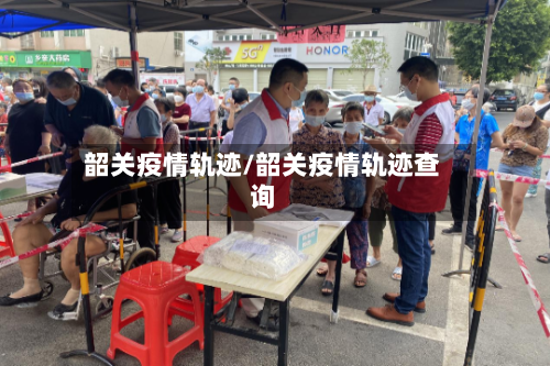 韶关疫情轨迹/韶关疫情轨迹查询