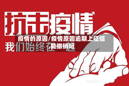 疫情的原因/疫情原因逾期上征信,能撤销吗