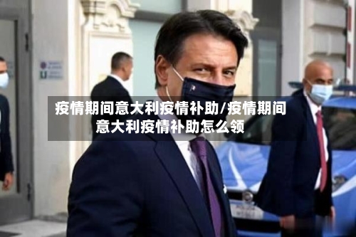 疫情期间意大利疫情补助/疫情期间意大利疫情补助怎么领