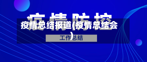 疫情总结报道(疫情总结会)