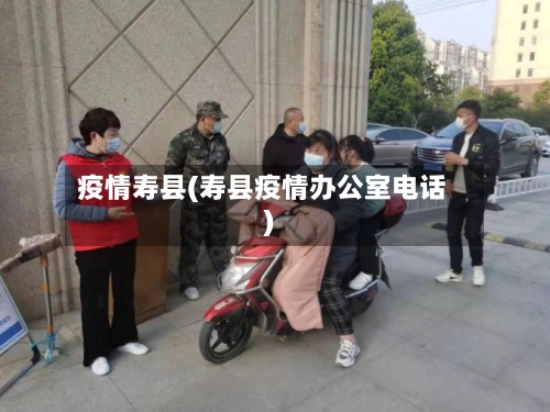 疫情寿县(寿县疫情办公室电话)