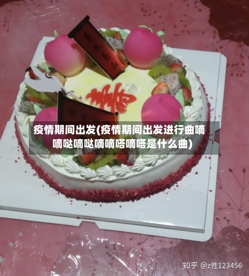 疫情期间出发(疫情期间出发进行曲嘀嘀哒嘀哒嘀嘀嗒嘀嗒是什么曲)