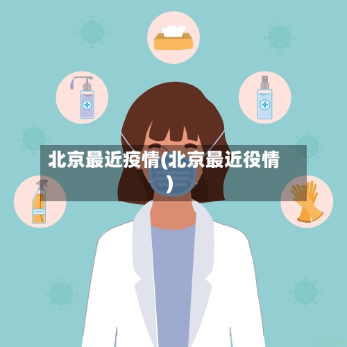 北京最近疫情(北京最近役情)