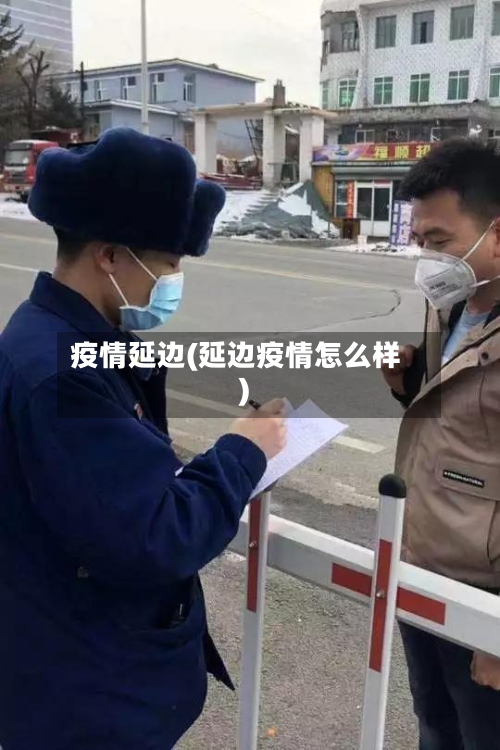 疫情延边(延边疫情怎么样)