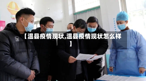 【温县疫情现状,温县疫情现状怎么样】