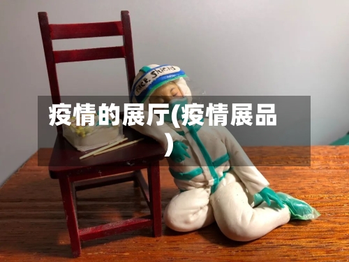 疫情的展厅(疫情展品)