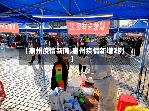 【惠州疫情新闻,惠州疫情新增2例】