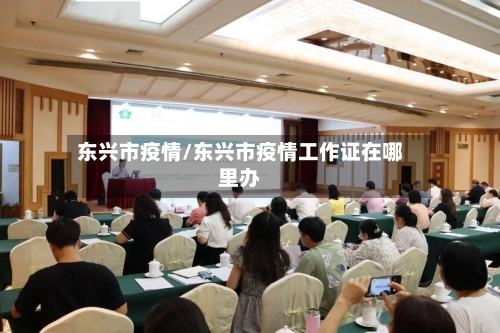 东兴市疫情/东兴市疫情工作证在哪里办