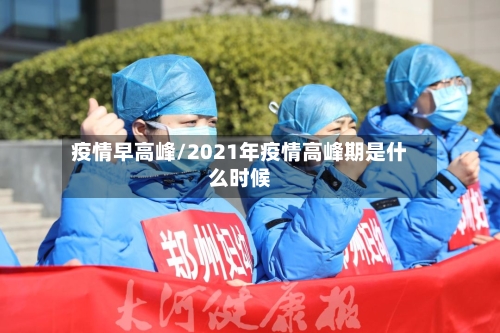 疫情早高峰/2021年疫情高峰期是什么时候