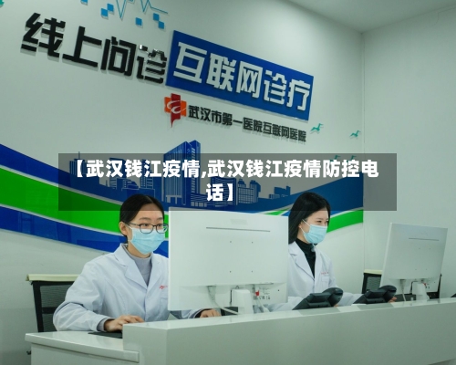 【武汉钱江疫情,武汉钱江疫情防控电话】