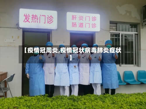 【疫情冠周炎,疫情冠状病毒肺炎症状】