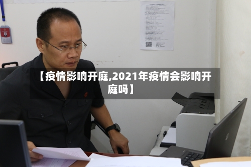 【疫情影响开庭,2021年疫情会影响开庭吗】