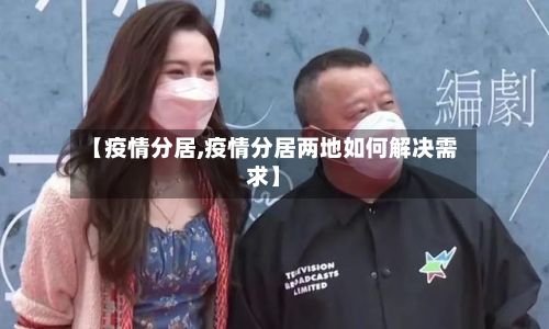 【疫情分居,疫情分居两地如何解决需求】