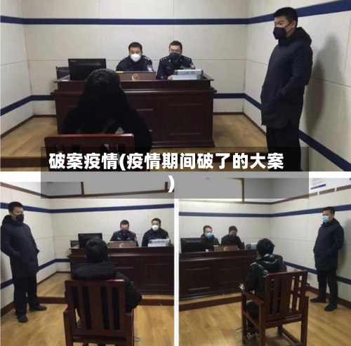 破案疫情(疫情期间破了的大案)