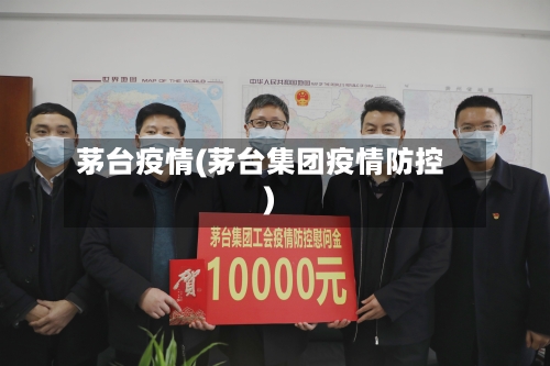 茅台疫情(茅台集团疫情防控)