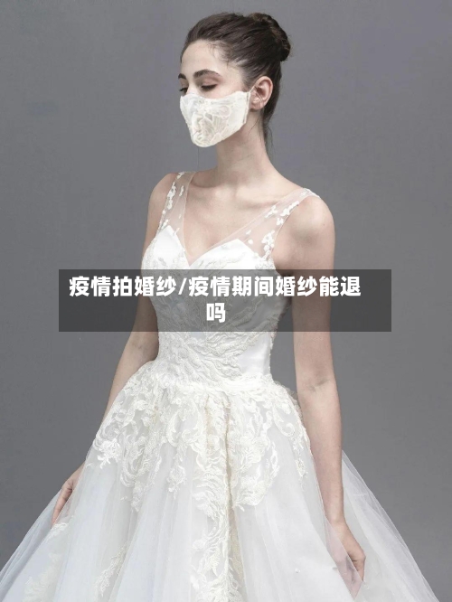 疫情拍婚纱/疫情期间婚纱能退吗