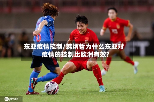 东亚疫情控制/韩炳哲为什么东亚对疫情的控制比欧洲有效?