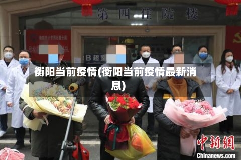 衡阳当前疫情(衡阳当前疫情最新消息)