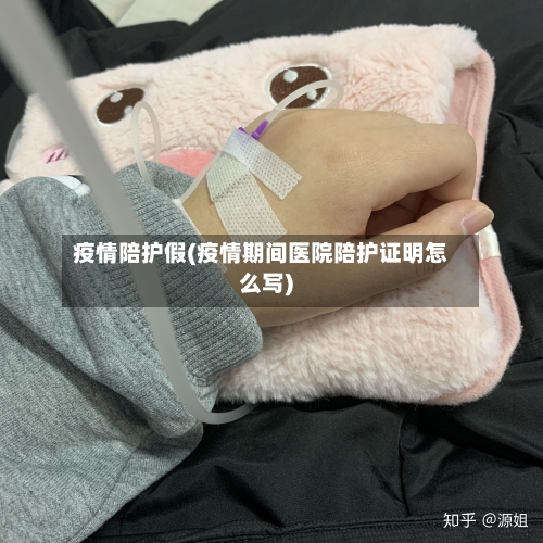 疫情陪护假(疫情期间医院陪护证明怎么写)