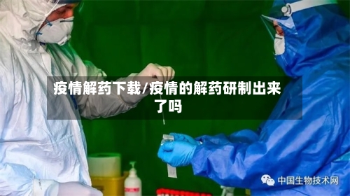 疫情解药下载/疫情的解药研制出来了吗