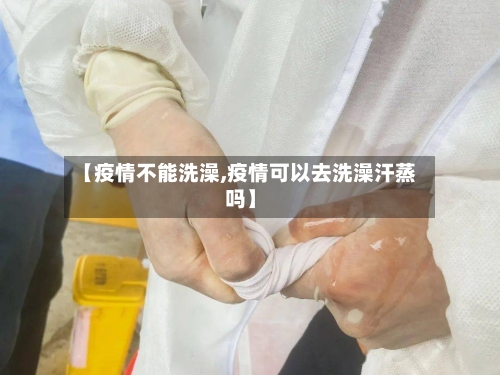 【疫情不能洗澡,疫情可以去洗澡汗蒸吗】