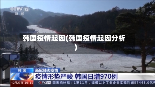 韩国疫情起因(韩国疫情起因分析)