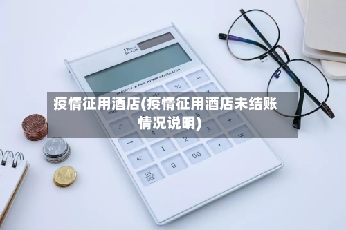 疫情征用酒店(疫情征用酒店未结账情况说明)