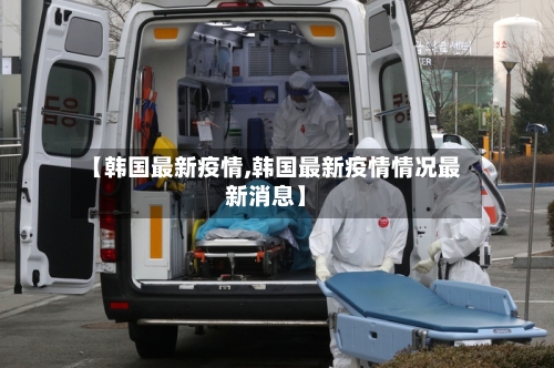 【韩国最新疫情,韩国最新疫情情况最新消息】