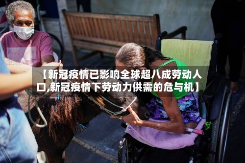 【新冠疫情已影响全球超八成劳动人口,新冠疫情下劳动力供需的危与机】