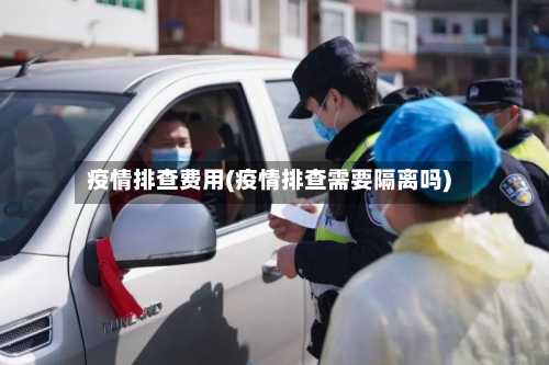 疫情排查费用(疫情排查需要隔离吗)