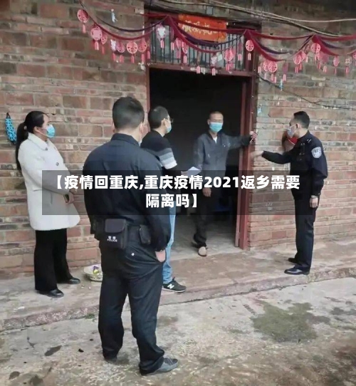 【疫情回重庆,重庆疫情2021返乡需要隔离吗】