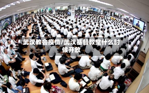 武汉教会疫情/武汉基督教堂什么时候开放