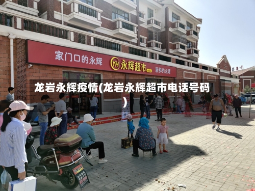 龙岩永辉疫情(龙岩永辉超市电话号码)
