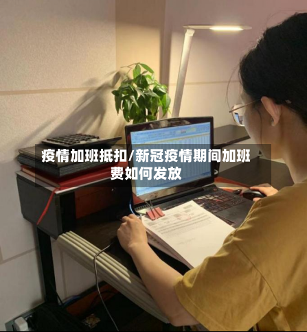 疫情加班抵扣/新冠疫情期间加班费如何发放