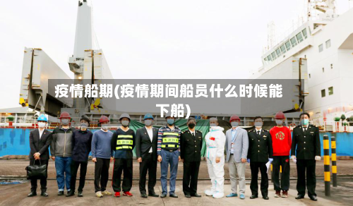 疫情船期(疫情期间船员什么时候能下船)