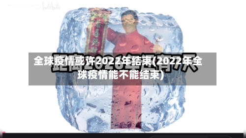 全球疫情或许2022年结束(2022年全球疫情能不能结束)