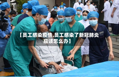 【员工感染疫情,员工感染了新冠肺炎应该怎么办】