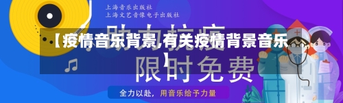 【疫情音乐背景,有关疫情背景音乐】