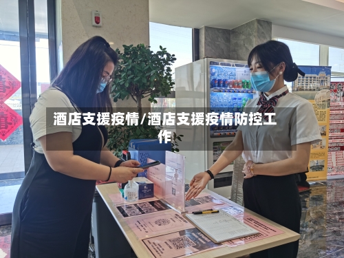 酒店支援疫情/酒店支援疫情防控工作