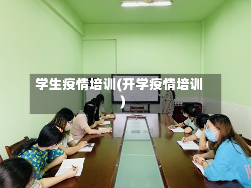 学生疫情培训(开学疫情培训)