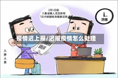 疫情迟上报/迟报疫情怎么处理