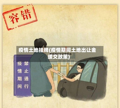 疫情土地挂牌(疫情期间土地出让金缓交政策)