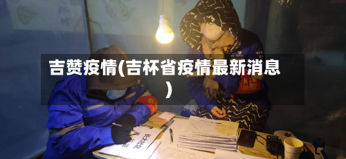 吉赞疫情(吉杯省疫情最新消息)