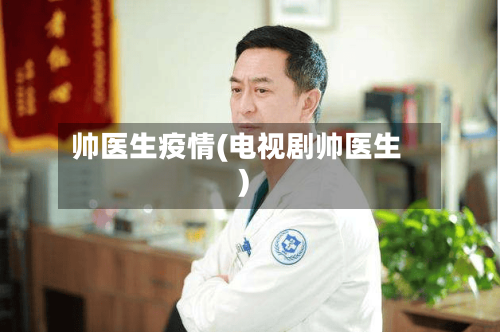 帅医生疫情(电视剧帅医生)