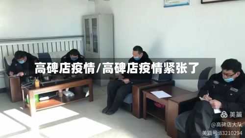 高碑店疫情/高碑店疫情紧张了