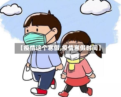【疫情这个寒假,疫情寒假时间】