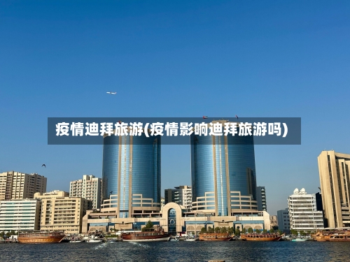 疫情迪拜旅游(疫情影响迪拜旅游吗)