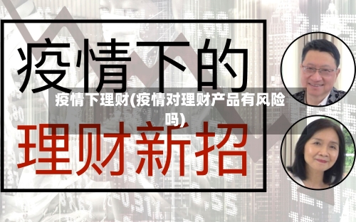 疫情下理财(疫情对理财产品有风险吗)