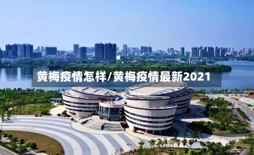 黄梅疫情怎样/黄梅疫情最新2021